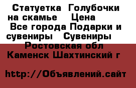 Статуетка “Голубочки на скамье“ › Цена ­ 200 - Все города Подарки и сувениры » Сувениры   . Ростовская обл.,Каменск-Шахтинский г.